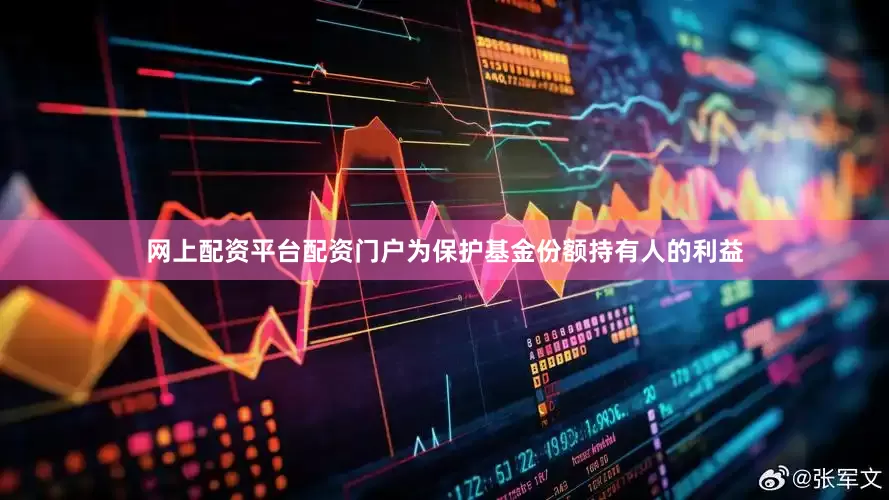 网上配资平台配资门户为保护基金份额持有人的利益