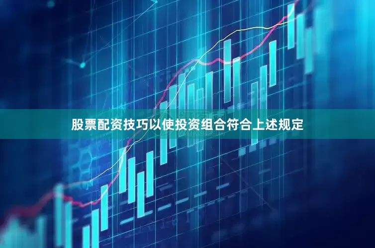 股票配资技巧以使投资组合符合上述规定