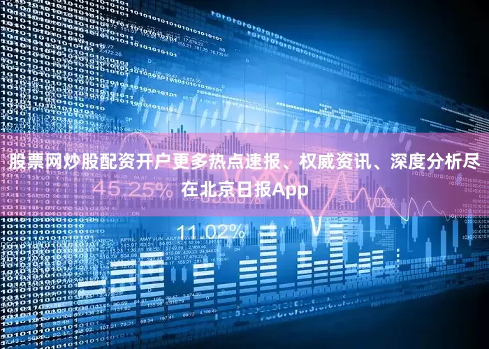 股票网炒股配资开户更多热点速报、权威资讯、深度分析尽在北京日报App