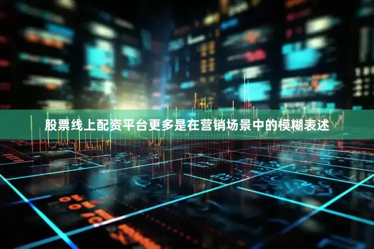 股票线上配资平台更多是在营销场景中的模糊表述
