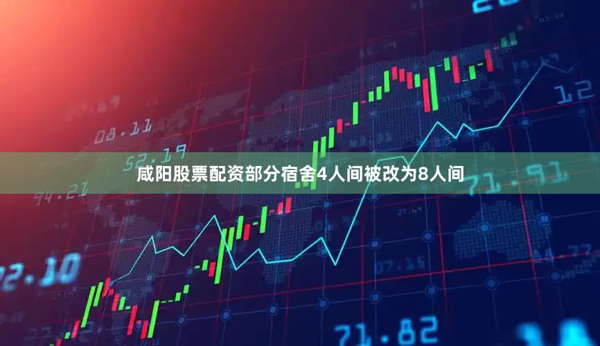 咸阳股票配资部分宿舍4人间被改为8人间