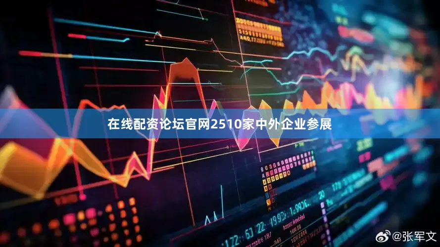 在线配资论坛官网2510家中外企业参展