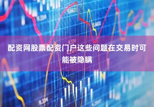 配资网股票配资门户这些问题在交易时可能被隐瞒