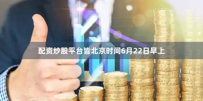 配资炒股平台皆北京时间6月22日早上