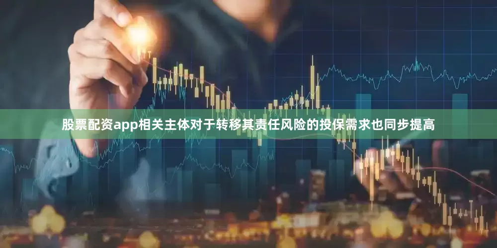 股票配资app相关主体对于转移其责任风险的投保需求也同步提高