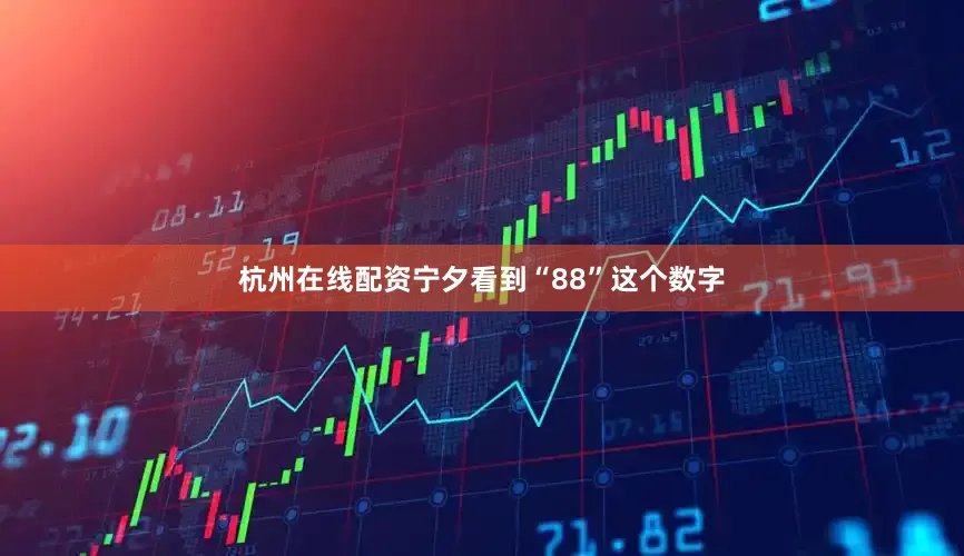 杭州在线配资宁夕看到“88”这个数字