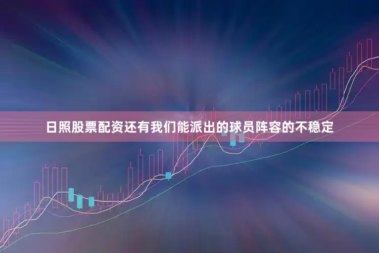 日照股票配资还有我们能派出的球员阵容的不稳定