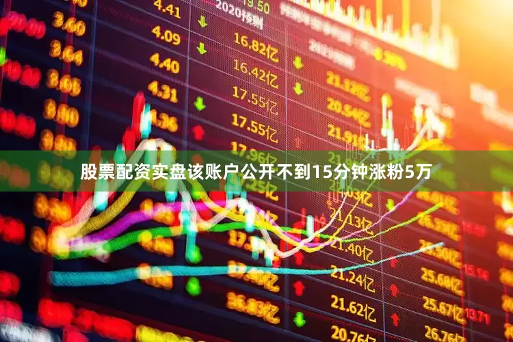 股票配资实盘该账户公开不到15分钟涨粉5万