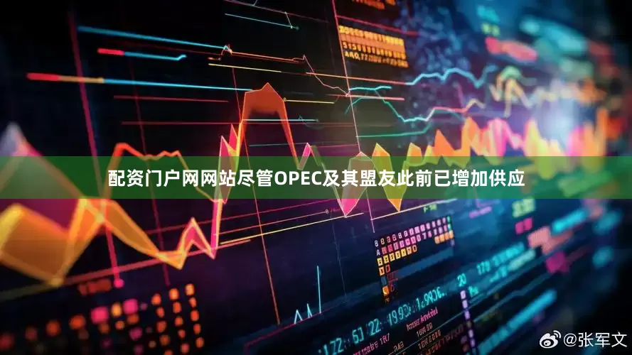 配资门户网网站尽管OPEC及其盟友此前已增加供应