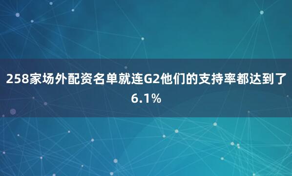 258家场外配资名单就连G2他们的支持率都达到了6.1%