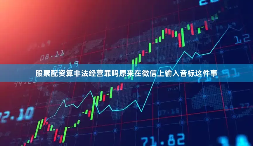 股票配资算非法经营罪吗原来在微信上输入音标这件事