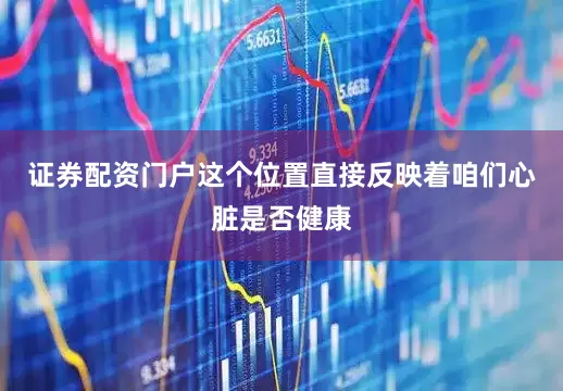 证券配资门户这个位置直接反映着咱们心脏是否健康