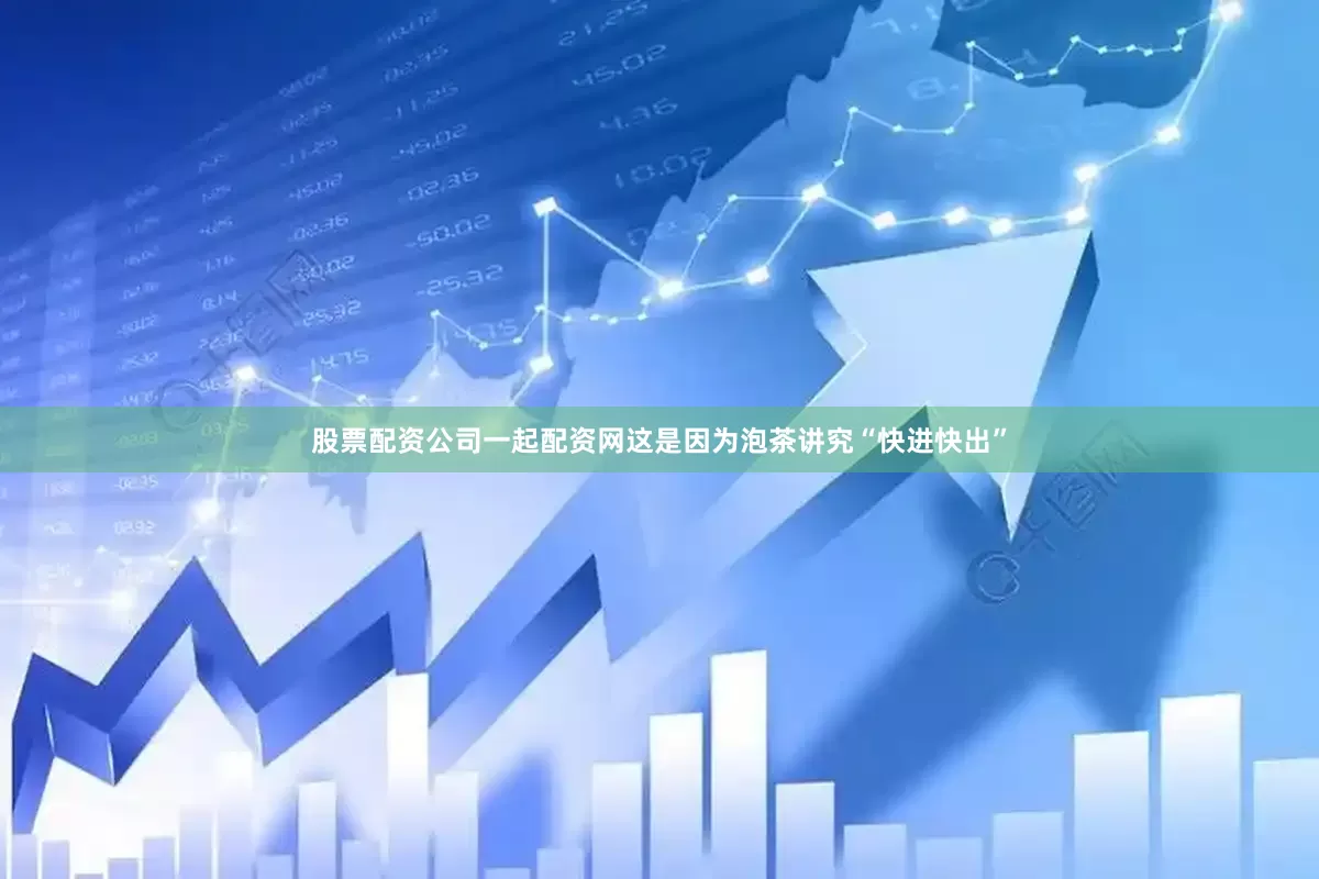 股票配资公司一起配资网这是因为泡茶讲究“快进快出”