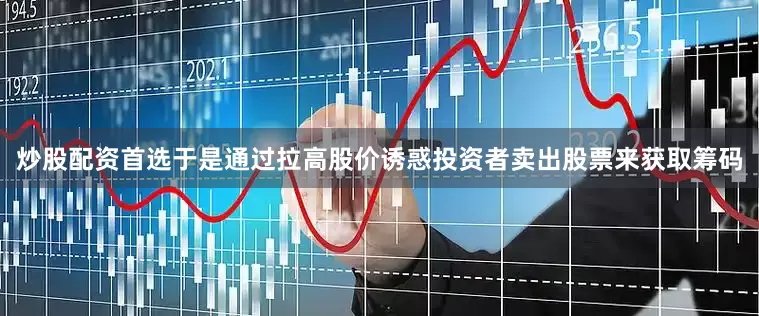 炒股配资首选于是通过拉高股价诱惑投资者卖出股票来获取筹码