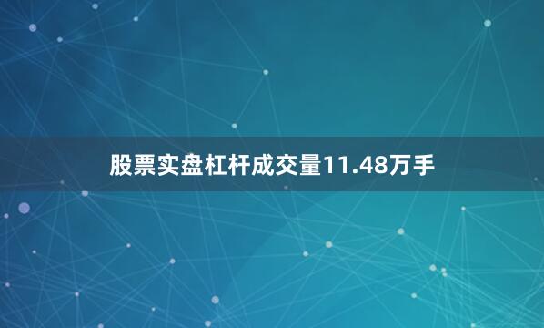 股票实盘杠杆成交量11.48万手