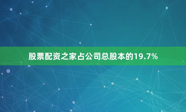 股票配资之家占公司总股本的19.7%