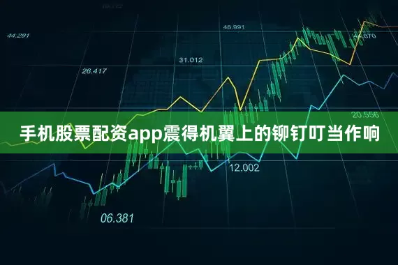 手机股票配资app震得机翼上的铆钉叮当作响