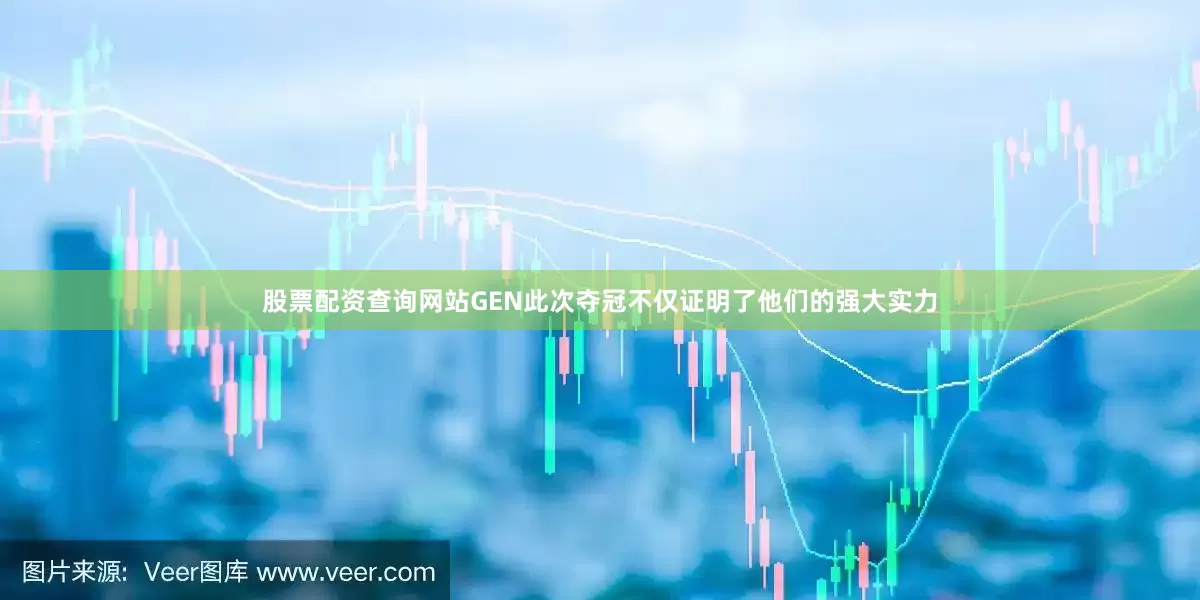 股票配资查询网站GEN此次夺冠不仅证明了他们的强大实力
