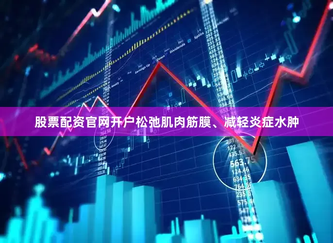股票配资官网开户松弛肌肉筋膜、减轻炎症水肿