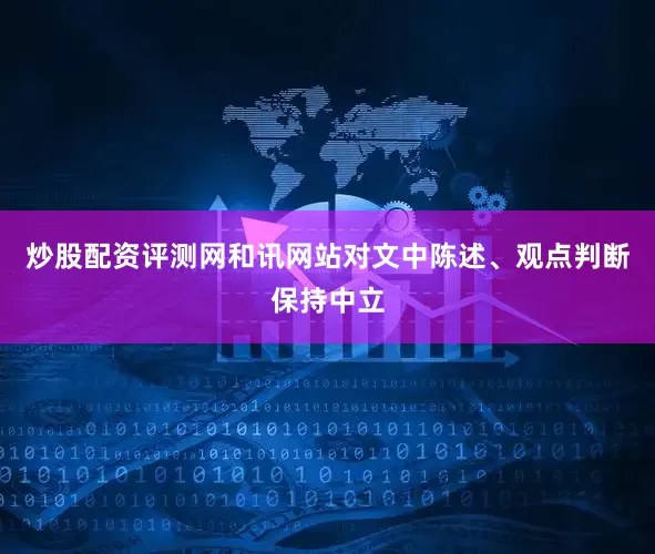 炒股配资评测网和讯网站对文中陈述、观点判断保持中立