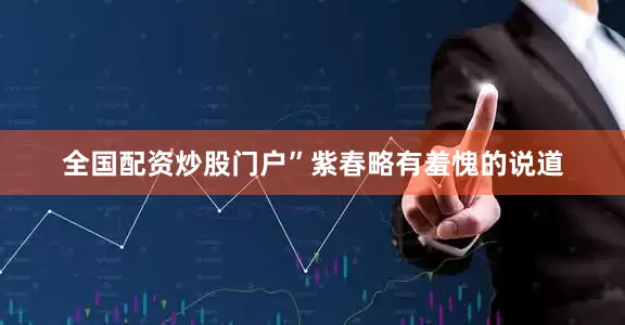 全国配资炒股门户”紫春略有羞愧的说道