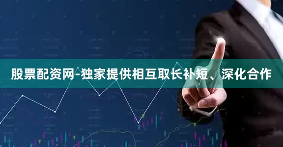 股票配资网-独家提供相互取长补短、深化合作