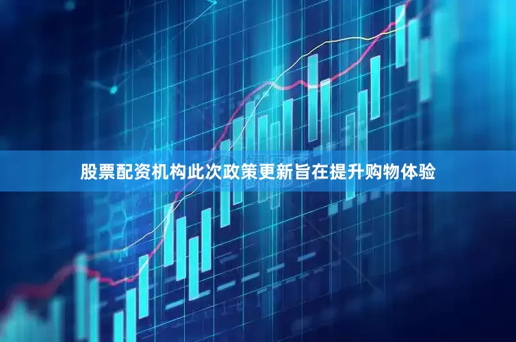 股票配资机构此次政策更新旨在提升购物体验