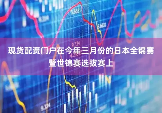 现货配资门户在今年三月份的日本全锦赛暨世锦赛选拔赛上