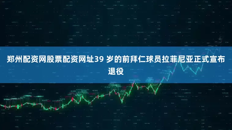 郑州配资网股票配资网址39 岁的前拜仁球员拉菲尼亚正式宣布退役