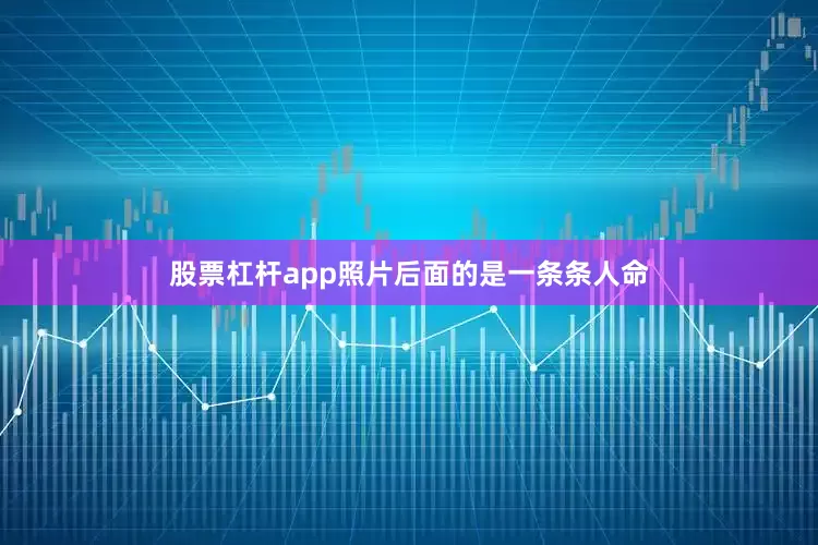 股票杠杆app照片后面的是一条条人命