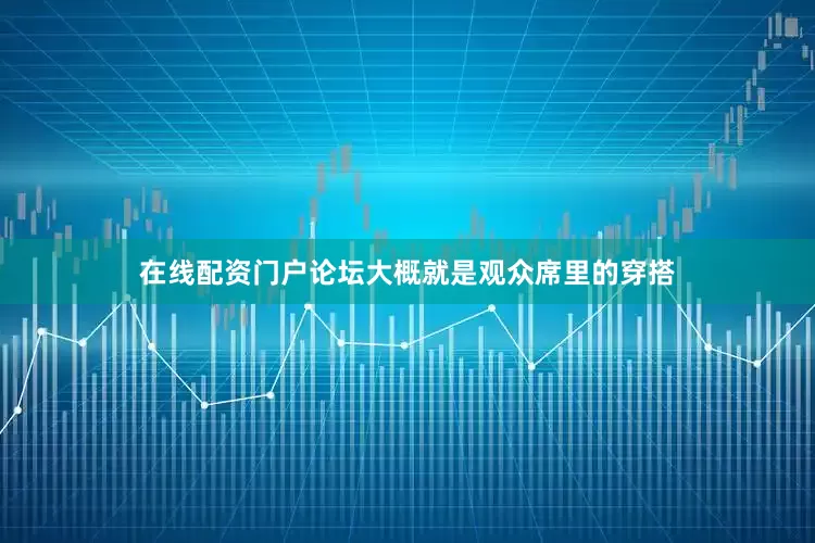 在线配资门户论坛大概就是观众席里的穿搭