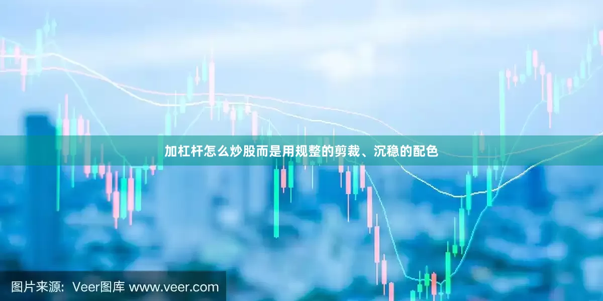 加杠杆怎么炒股而是用规整的剪裁、沉稳的配色