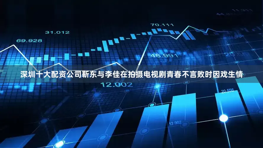 深圳十大配资公司靳东与李佳在拍摄电视剧青春不言败时因戏生情