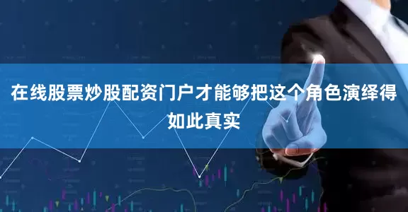 在线股票炒股配资门户才能够把这个角色演绎得如此真实