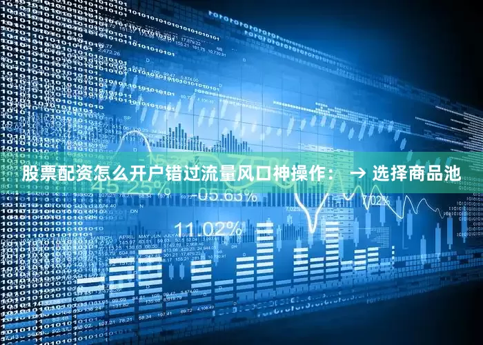 股票配资怎么开户错过流量风口神操作： → 选择商品池