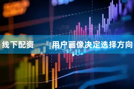 线下配资        用户画像决定选择方向