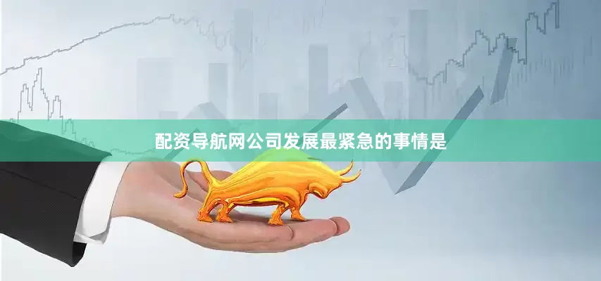 配资导航网公司发展最紧急的事情是