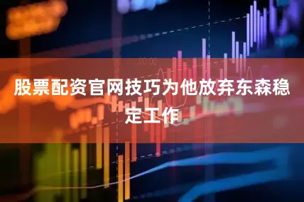 股票配资官网技巧为他放弃东森稳定工作