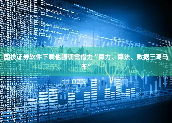 国投证券软件下载他强调需借力“算力、算法、数据三驾马车”