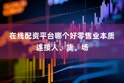 在线配资平台哪个好　　零售业本质连接人、货、场