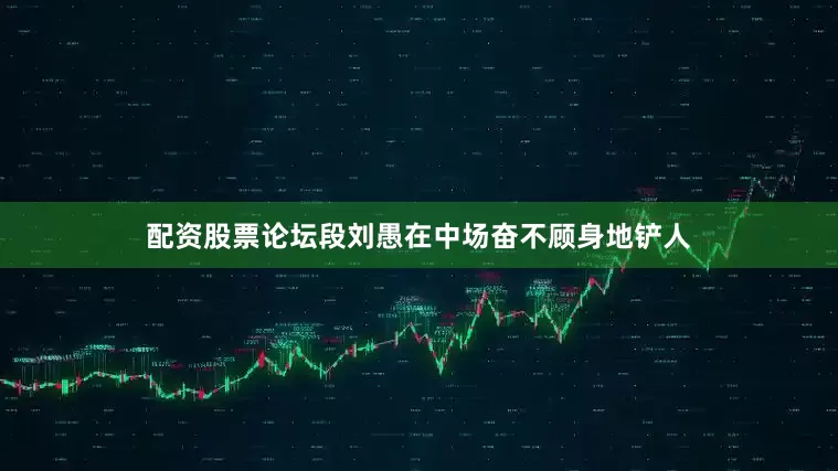 配资股票论坛段刘愚在中场奋不顾身地铲人