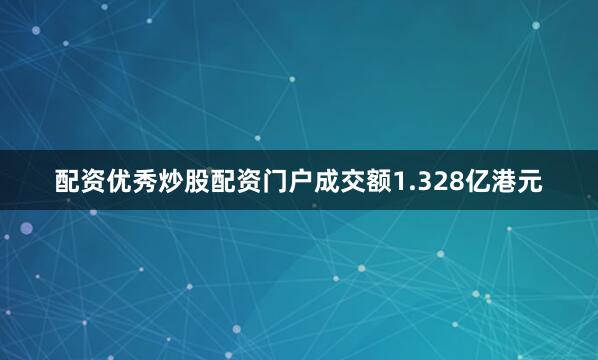 配资优秀炒股配资门户成交额1.328亿港元