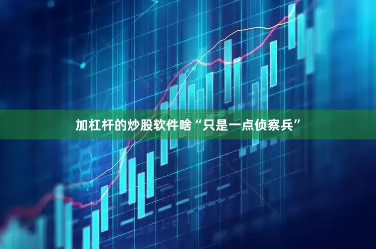 加杠杆的炒股软件啥“只是一点侦察兵”