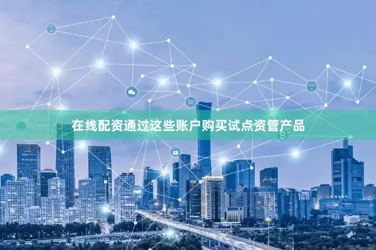 在线配资通过这些账户购买试点资管产品