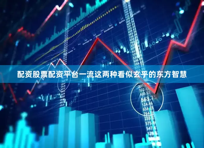 配资股票配资平台一流这两种看似玄乎的东方智慧